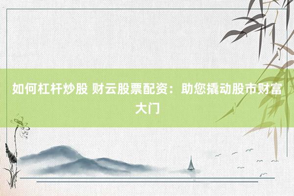 如何杠杆炒股 财云股票配资：助您撬动股市财富大门