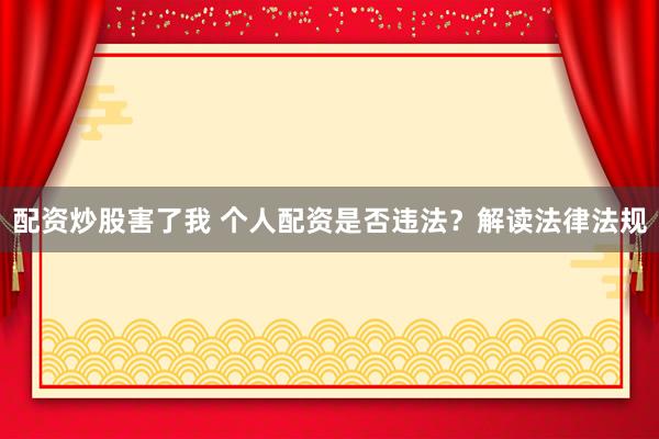 配资炒股害了我 个人配资是否违法？解读法律法规