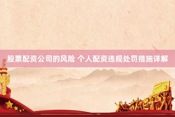 股票配资公司的风险 个人配资违规处罚措施详解