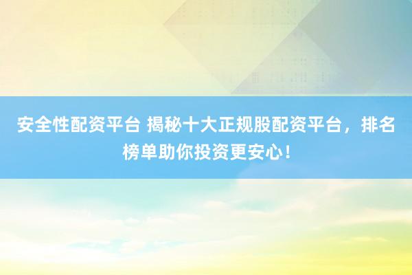 安全性配资平台 揭秘十大正规股配资平台，排名榜单助你投资更安心！