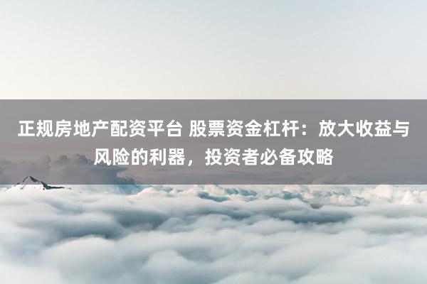 正规房地产配资平台 股票资金杠杆：放大收益与风险的利器，投资者必备攻略
