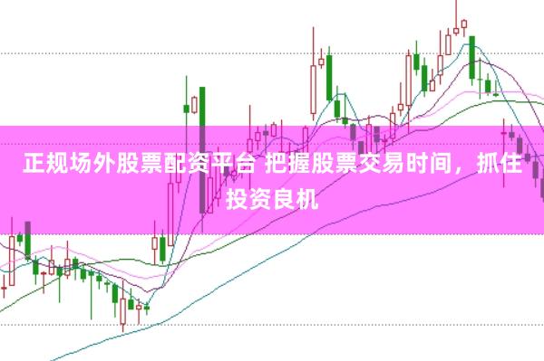 正规场外股票配资平台 把握股票交易时间，抓住投资良机