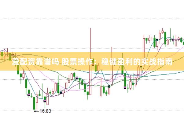 爱配资靠谱吗 股票操作：稳健盈利的实战指南