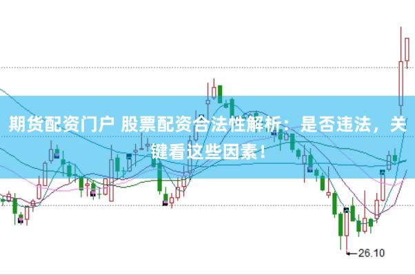 期货配资门户 股票配资合法性解析：是否违法，关键看这些因素！