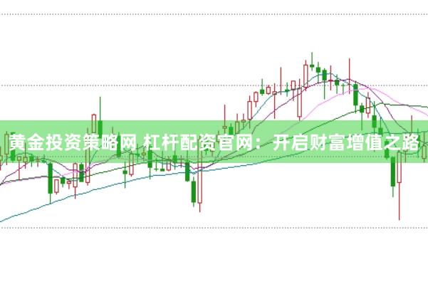 黄金投资策略网 杠杆配资官网：开启财富增值之路