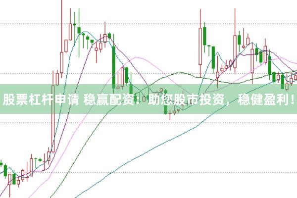股票杠杆申请 稳赢配资：助您股市投资，稳健盈利！