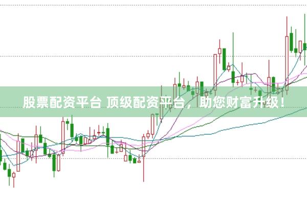 股票配资平台 顶级配资平台，助您财富升级！