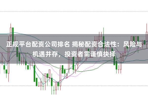 正规平台配资公司排名 揭秘配资合法性：风险与机遇并存，投资者需谨慎抉择