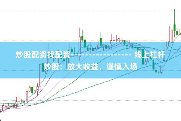炒股配资找配资----------------- 线上杠杆炒股：放大收益，谨慎入场