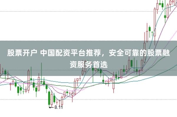 股票开户 中国配资平台推荐，安全可靠的股票融资服务首选