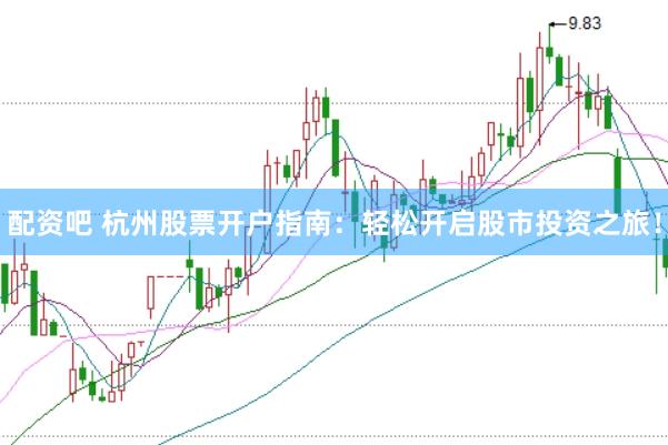 配资吧 杭州股票开户指南：轻松开启股市投资之旅！