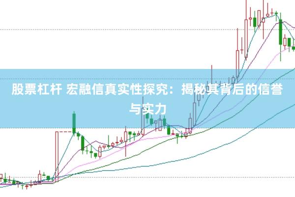 股票杠杆 宏融信真实性探究：揭秘其背后的信誉与实力