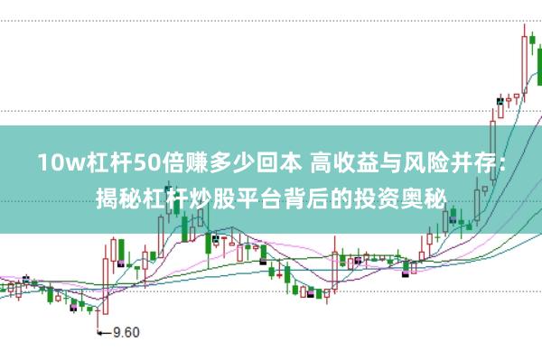 10w杠杆50倍赚多少回本 高收益与风险并存：揭秘杠杆炒股平台背后的投资奥秘