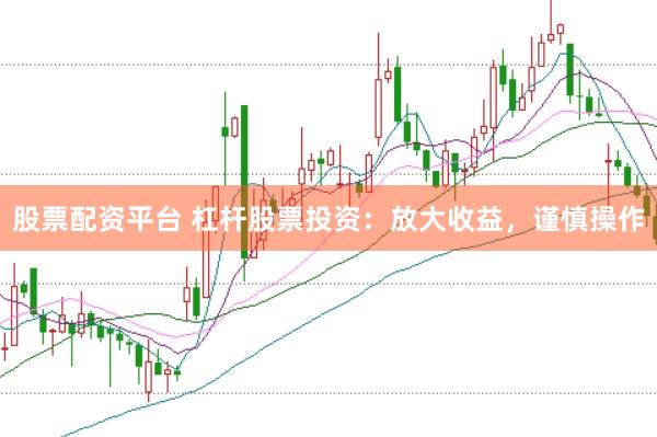 股票配资平台 杠杆股票投资：放大收益，谨慎操作