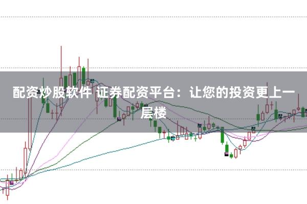 配资炒股软件 证券配资平台：让您的投资更上一层楼