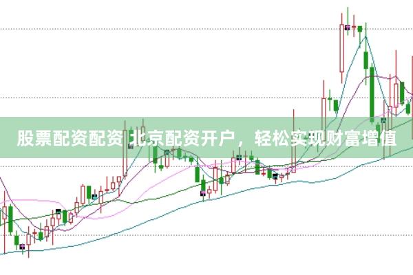 股票配资配资 北京配资开户，轻松实现财富增值