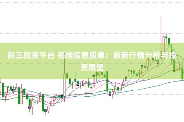 前三配资平台 拓维信息股票：最新行情分析与投资展望