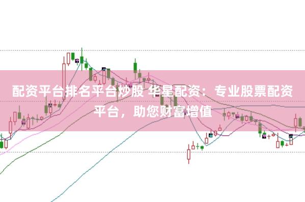 配资平台排名平台炒股 华星配资：专业股票配资平台，助您财富增值