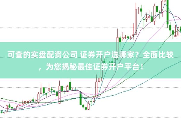 可查的实盘配资公司 证券开户选哪家？全面比较，为您揭秘最佳证券开户平台！