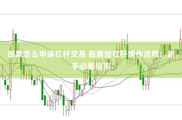 股票怎么申请杠杆交易 股票加杠杆操作流程：新手必看指南