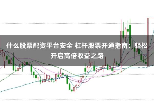 什么股票配资平台安全 杠杆股票开通指南：轻松开启高倍收益之路
