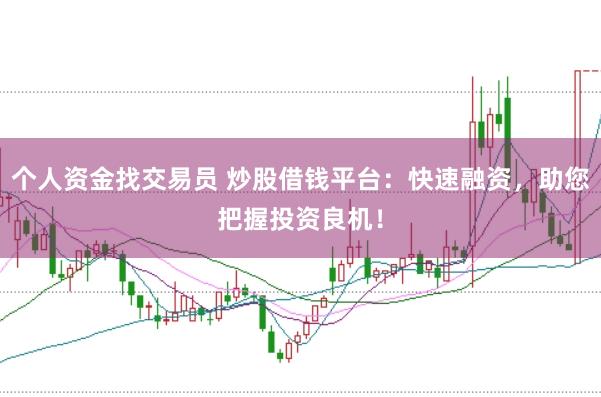 个人资金找交易员 炒股借钱平台：快速融资，助您把握投资良机！
