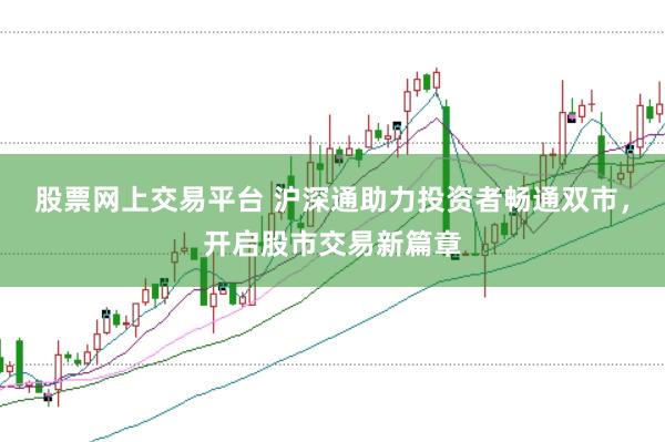 股票网上交易平台 沪深通助力投资者畅通双市，开启股市交易新篇章