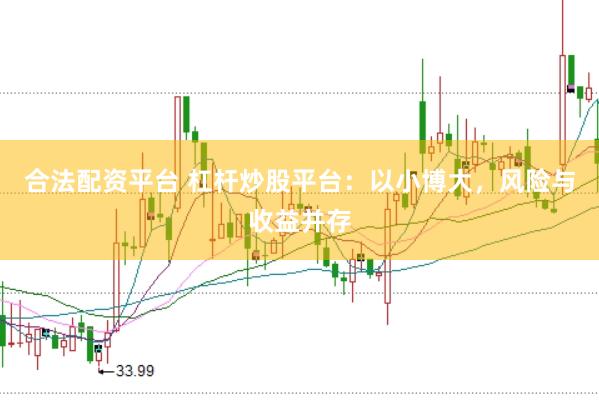 合法配资平台 杠杆炒股平台：以小博大，风险与收益并存