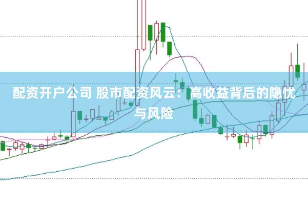 配资开户公司 股市配资风云：高收益背后的隐忧与风险