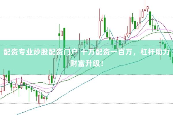 配资专业炒股配资门户 十万配资一百万，杠杆助力财富升级！