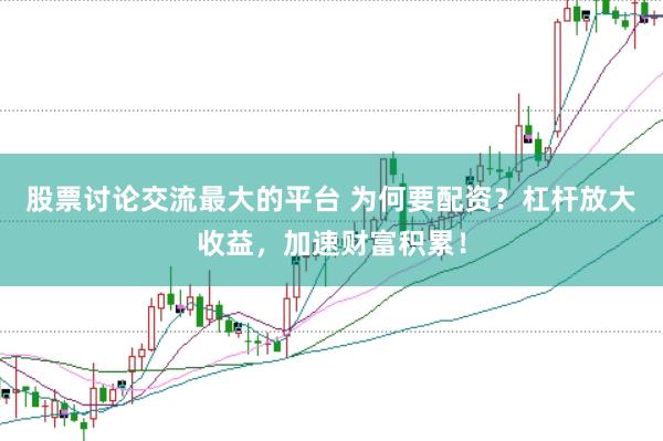 股票讨论交流最大的平台 为何要配资？杠杆放大收益，加速财富积累！