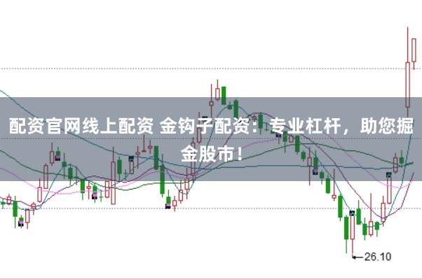 配资官网线上配资 金钩子配资：专业杠杆，助您掘金股市！