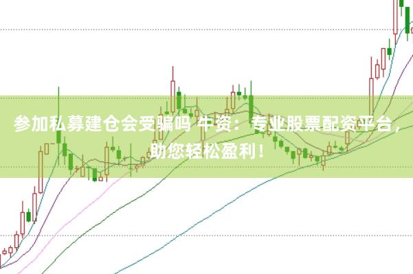 参加私募建仓会受骗吗 牛资：专业股票配资平台，助您轻松盈利！