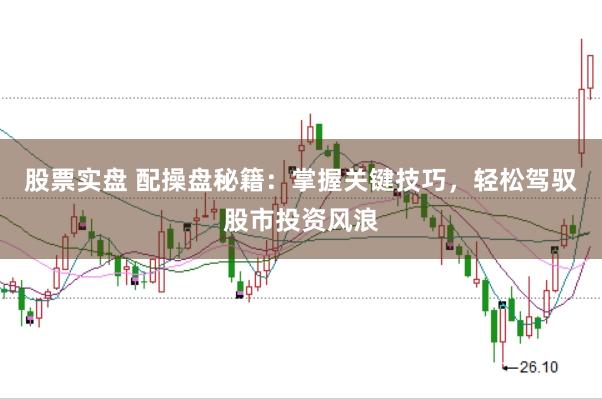 股票实盘 配操盘秘籍：掌握关键技巧，轻松驾驭股市投资风浪