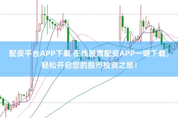 配资平台APP下载 在线股票配资APP一键下载，轻松开启您的股市投资之旅！