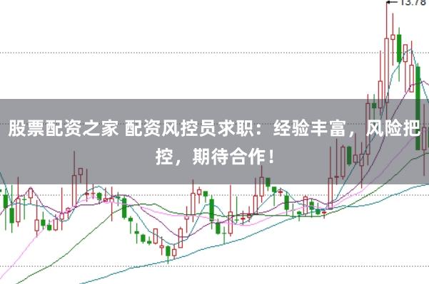 股票配资之家 配资风控员求职：经验丰富，风险把控，期待合作！