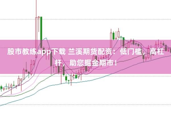 股市教练app下载 兰溪期货配资：低门槛，高杠杆，助您掘金期市！