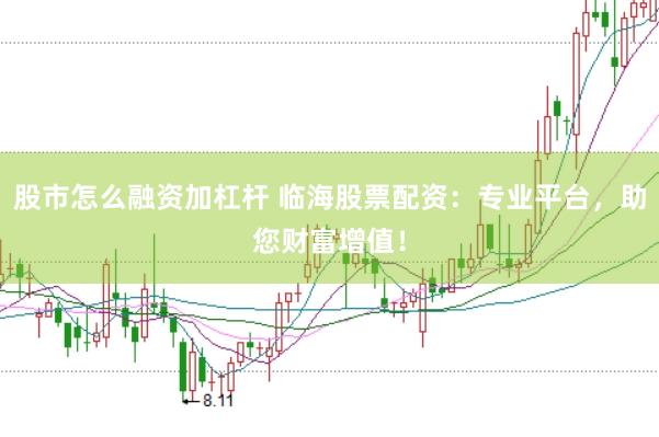 股市怎么融资加杠杆 临海股票配资：专业平台，助您财富增值！