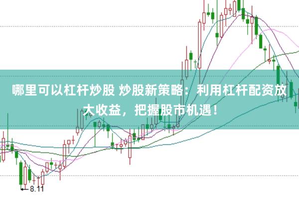 哪里可以杠杆炒股 炒股新策略：利用杠杆配资放大收益，把握股市机遇！