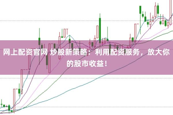 网上配资官网 炒股新策略：利用配资服务，放大你的股市收益！