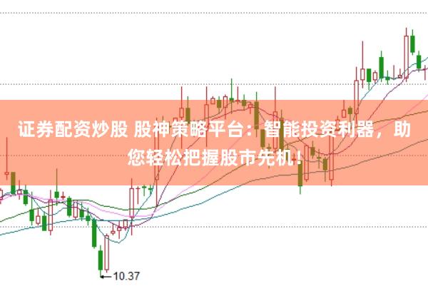 证券配资炒股 股神策略平台：智能投资利器，助您轻松把握股市先机！
