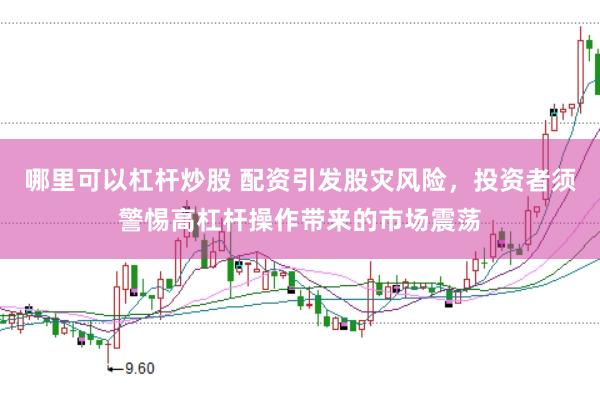 哪里可以杠杆炒股 配资引发股灾风险，投资者须警惕高杠杆操作带来的市场震荡