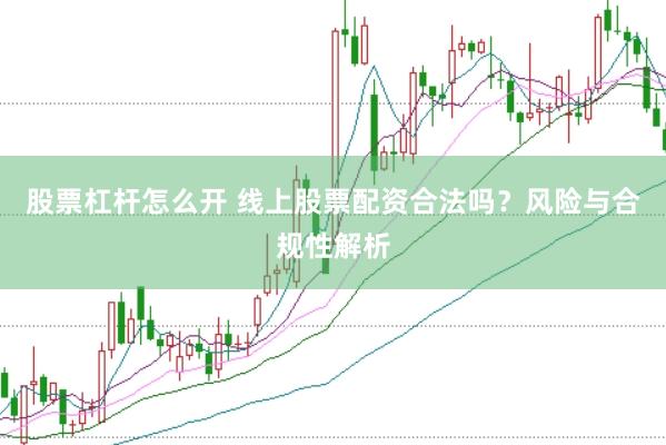 股票杠杆怎么开 线上股票配资合法吗？风险与合规性解析