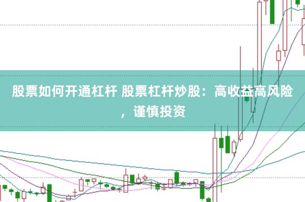 股票如何开通杠杆 股票杠杆炒股：高收益高风险，谨慎投资