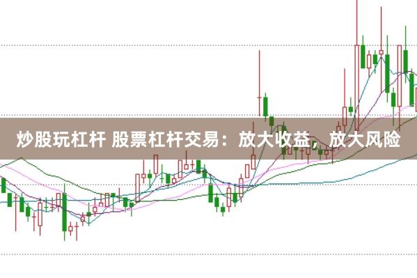 炒股玩杠杆 股票杠杆交易：放大收益，放大风险