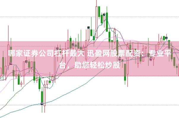 哪家证券公司杠杆最大 迅盈网股票配资：专业平台，助您轻松炒股