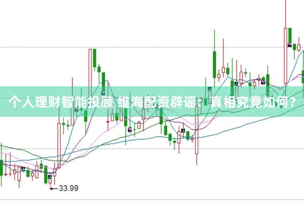 个人理财智能投顾 维海配资辟谣：真相究竟如何？