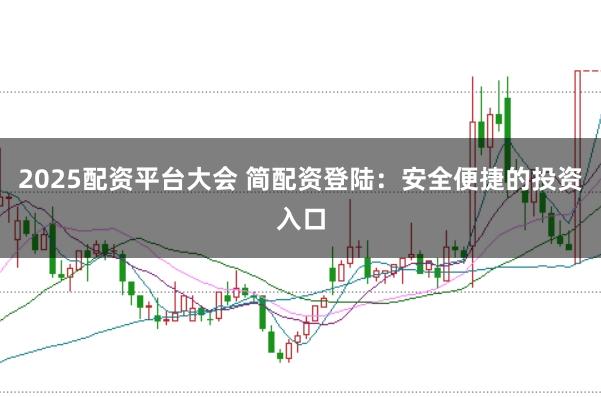 2025配资平台大会 简配资登陆：安全便捷的投资入口