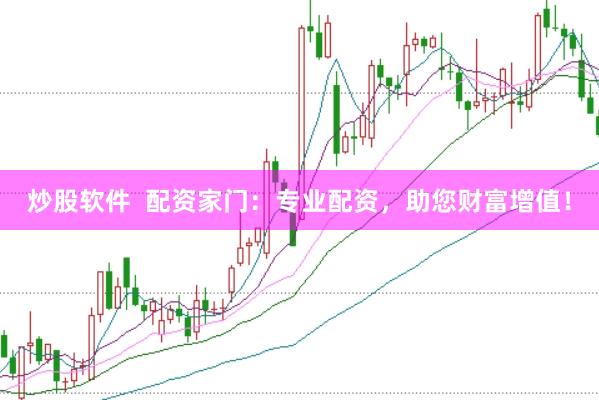 炒股软件  配资家门：专业配资，助您财富增值！