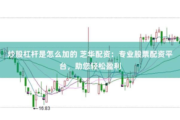 炒股杠杆是怎么加的 芝华配资：专业股票配资平台，助您轻松盈利